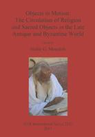 Objects in Motion: The Circulation of Religion and Sacred Objects in the Late Antique and Byzantine World 1407308114 Book Cover