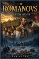 The Romanovs: How Three Centuries of Imperial Power and Betrayal Ended in a Siberian Massacre B0H8JL5ZMM Book Cover
