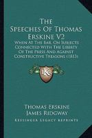 The Speeches Of Thomas Erskine V2: When At The Bar, On Subjects Connected With The Liberty Of The Press And Against Constructive Treasons 1120749409 Book Cover