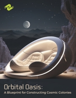 Orbital Oasis: A Blueprint for Constructing Cosmic Colonies: Unveiling the Architecture of Tomorrow's Homes in the Cosmos B0CNS85MP9 Book Cover