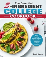 The Essential 5-Ingredient College Cookbook: Easy, Healthy, Budget-Friendly Recipes for Beginners College Students 1922504424 Book Cover