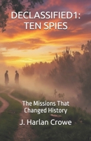 DECLASSIFIED1: TEN SPIES: The Missions That Changed History B0GR58GZ6Y Book Cover