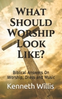 What Should Worship Look Like?: Biblical Answers On Worship, Dress and Music B08ZPWTZXG Book Cover