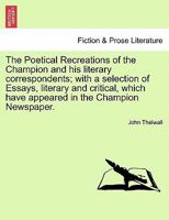 The Poetical Recreations of the Champion and his literary correspondents; with a selection of Essays, literary and critical, which have appeared in the Champion Newspaper. 1241121303 Book Cover