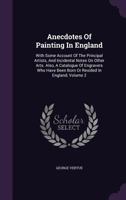 Anecdotes of Painting in England: With Some Account of the Principal Artists and Incidental Notes on Other Arts; 2 1014954517 Book Cover