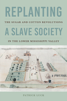 Replanting a Slave Society: The Sugar and Cotton Revolutions in the Lower Mississippi Valley 0813947812 Book Cover