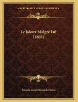 Le jaloux malgré lui, comédie en un acte, en vers. Représentée, pour la première fois, au Théatre français, le 3 avril 1793 127285650X Book Cover