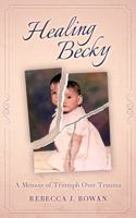 Healing Becky: A Memoir of Triumph Over Trauma 1950943399 Book Cover