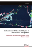 Applications of Artificial Intelligence in Pension Fund Management: Optimizing Investment & Risk with AI for Pension Funds 9999331106 Book Cover