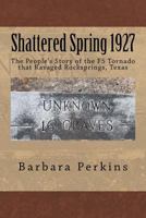 Shattered Spring 1927: The People's Story of the F5 Tornado at Rocksprings, Texas 1546582282 Book Cover