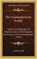 Der Gesetzgeberische Kampf: Gegen Schadigungen Im Bauhandwerk, In Der Illoyalen Konkurrenz Und Im Kreditwesen (1901) 1141263467 Book Cover