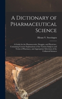 A Dictionary of Pharmaceutical Science: A Guide for the Pharmaceutist, Druggist, and Physician; Containing Concise Explanations of the Various Subject 1016565992 Book Cover