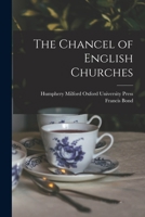 The Chancel of English Churches; the Altar, Reredos, Lenten Veil, Communion Table, Altar Rails, Houseling Cloth, Piscina, Credence, Sedilia, Aumbry, Sacrament House, Easter Sepulchre, Squint, Etc. 101808231X Book Cover