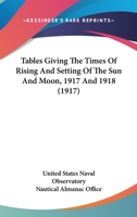 Tables Giving The Times Of Rising And Setting Of The Sun And Moon, 1917 And 1918 1164117939 Book Cover