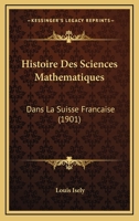 Histoire Des Sciences Mathematiques: Dans La Suisse Francaise (1901) 112045798X Book Cover