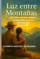 LUZ ENTRE MONTAÑAS: HISTORIA DE UNA FAMILIA GUIADA POR LA FE, EL TRABAJO Y LA ESPERANZA. (Spanish Edition) B0G5LKL7G3 Book Cover