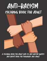 Anti-Racism Coloring Book For Adult: A COLORING BOOK FOR ADULT WITH 40 ANTI RACISM QUOTES Anti Racist Book for Teenagers and Adult Anti Resist Support B08BDK56F4 Book Cover