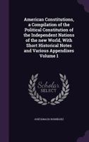 American Constitutions, a Compilation of the Political Constitution of the Independent Nations of the new World, With Short Historical Notes and Various Appendixes Volume 1 135968011X Book Cover