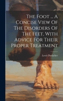 The Foot ... A Concise View Of The Disorders Of The Feet, With Advice For Their Proper Treatment 1020159766 Book Cover