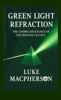 Green Light Refraction: The Cosmic Relevance of the Boston Celtics B0FQ2LDSXS Book Cover