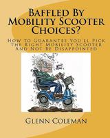 Baffled By Mobility Scooter Choices?: How to Guarantee You'll Pick The Right Mobility Scooter And Not Be Disappointed 1456403869 Book Cover