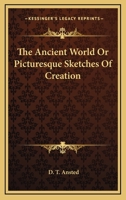 The ancient world Or, Picturesque sketches of creation 1241520038 Book Cover