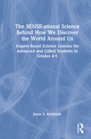 The Sense-Ational Science Behind How We Discover the World Around Us: Inquiry-Based Science Lessons for Advanced and Gifted Students in Grades 4-5 1032379111 Book Cover
