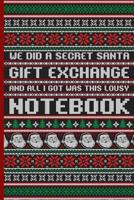 We Did a Secret Santa Gift Exchange and All I Got Was This Lousy Notebook: Funny Ugly Christmas Sweater Design Blank 6x9 Lined Notebook 179098730X Book Cover