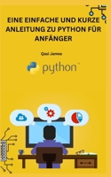 EINE EINFACHE UND KURZE ANLEITUNG ZU PYTHON FÜR ANFÄNGER B0CCCSD8ZS Book Cover