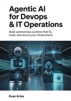 Agentic AI for DevOps & IT Operations: Build Autonomous Systems That Fix, Scale, and Secure Your Infrastructure B0G6L47R6Q Book Cover