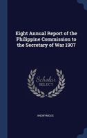 Eight Annual Report of the Philippine Commission to the Secretary of War 1907 1297928989 Book Cover