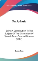 On Aphasia: Being A Contribution To The Subject Of The Dissolution Of Speech From Cerebral Disease 3744759008 Book Cover