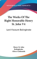 The Works of the Late Right Honourable Henry St. John, Lord Viscount Bolingbroke; Volume 4 1241695997 Book Cover