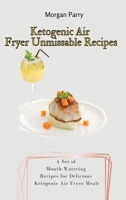 Ketogenic Air Fryer Unmissable Recipes: A Set of Mouth-Watering Recipes for Delicious Ketogenic Air Fryer Meals 1803175877 Book Cover