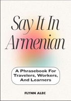 Say It In Armenian: A Phrasebook For Travelers, Workers, And Learners B0FLKF9CS8 Book Cover