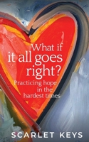 What If It All Goes Right?: Practicing Hope in the Hardest Times B0CTYVQ9Q8 Book Cover