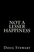 Not a Lesser Happiness 0996220461 Book Cover