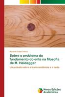 Sobre o problema do fundamento do ente na filosofia de M. Heidegger: Um estudo sobre a transcendência e o nada 613965243X Book Cover