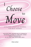 I Choose to Move: A Pilates Lifestyle Journal for Busy Women 1739098323 Book Cover