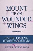 Mount Up on Wounded Wings: For Women from Hurtful Home Backgrounds 089084772X Book Cover