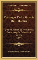 Catalogue De La Galerie Des Tableaux: De Son Altesse Le Prince Paul Eszterhazy De Galantha A Vienne (1844) 1161031154 Book Cover