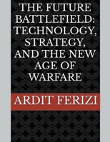 The Future Battlefield: Technology, Strategy, and the New Age of Warfare B0CHXS6MR4 Book Cover