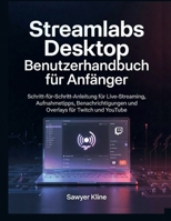 Streamlabs Desktop Benutzerhandbuch für Anfänger: Schritt-für-Schritt-Anleitung für Live-Streaming, Aufnahmetipps, Benachrichtigungen und Overlays für Twitch und YouTube B0GS4YNF24 Book Cover