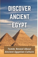 Discover Ancient Egypt: Tombs Reveal About Ancient Egyptian Culture: Life In Tombs Of Egyptians B09BF7W4R6 Book Cover