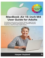 MacBook Air 15-inch M4 User Guide for Adults: Complete Instructions to Master Setup, Large Screen Productivity, Battery Management, macOS Sequoia ... Applications (MacBook Pro Guide for Adults) B0FPMFL8NT Book Cover