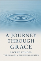 A Journey Through Grace: Sacred Echoes: Thresholds of Divine Grace B0FMRL1PCY Book Cover