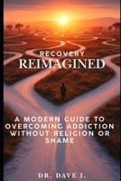 Recovery Reimagined: A Modern Guide to Overcoming Addiction Without Religion or Shame B0FDGMVLDP Book Cover