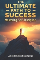 The Ultimate Path to Success: Mastering Self-Discipline: Proven Strategies and Real-Life Solutions to Achieve Unstoppable Success B0DY8897CQ Book Cover
