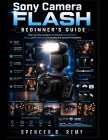 Sony Camera Flash Beginner’s Guide: Step-by-step guidance to improve composition, focus, and brightness in everyday and special photography B0H2GQ7KVL Book Cover