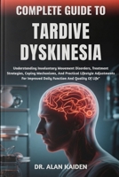 COMPLETE GUIDE TO TARDIVE DYSKINESIA: Understanding Involuntary Movement Disorders, Treatment Strategies, Coping Mechanisms, And Practical Lifestyle ... Improved Daily Function And Quality Of Life" B0FP2H2F4C Book Cover